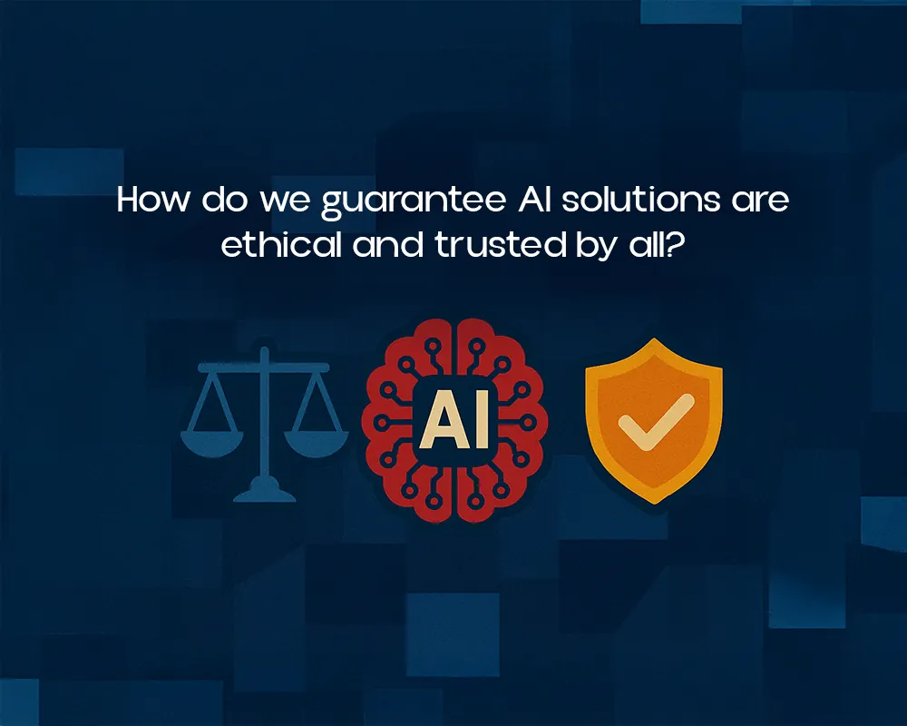 How do we guarantee AI solutions are ethical and trusted by all?